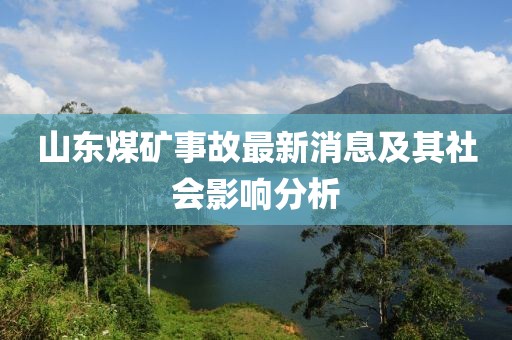 山東煤礦事故最新消息及其社會(huì)影響分析