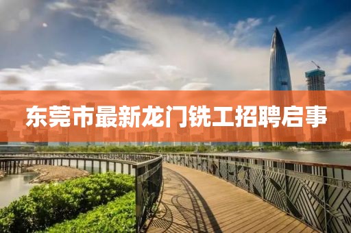 東莞市最新龍門(mén)銑工招聘啟事