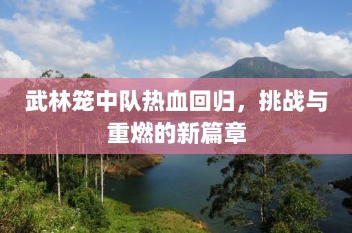 武林籠中隊熱血回歸，挑戰(zhàn)與重燃的新篇章