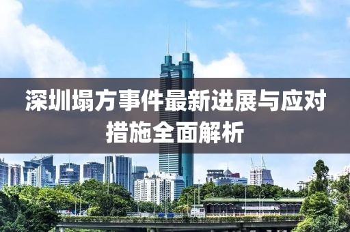 深圳塌方事件最新進(jìn)展與應(yīng)對(duì)措施全面解析