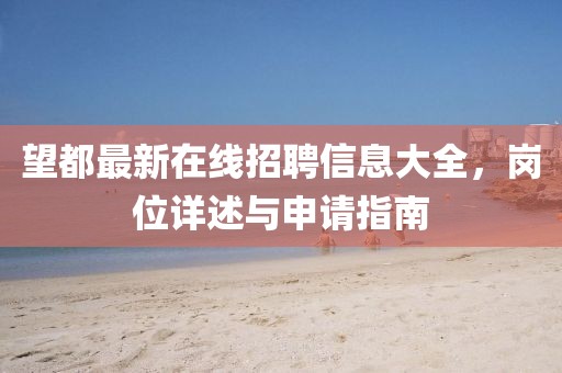 望都最新在線招聘信息大全，崗位詳述與申請指南