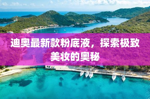 迪奧最新款粉底液，探索極致美妝的奧秘