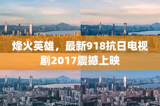 烽火英雄，最新918抗日電視劇2017震撼上映
