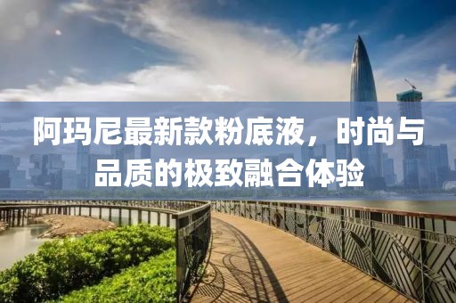 阿瑪尼最新款粉底液，時尚與品質(zhì)的極致融合體驗