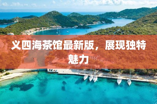 義四海茶館最新版，展現(xiàn)獨(dú)特魅力