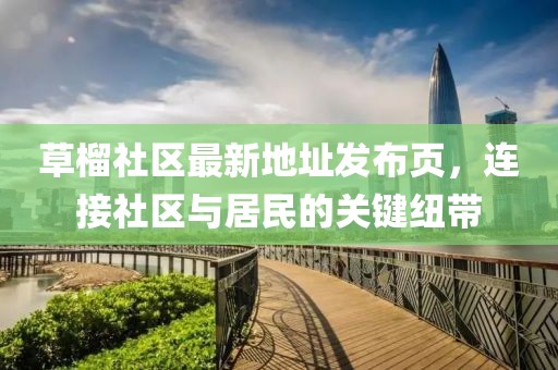 草榴社區(qū)最新地址發(fā)布頁(yè)，連接社區(qū)與居民的關(guān)鍵紐帶