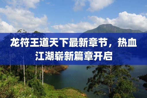 龍符王道天下最新章節(jié)，熱血江湖嶄新篇章開啟