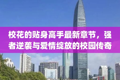 ?；ǖ馁N身高手最新章節(jié)，強(qiáng)者逆襲與愛(ài)情綻放的校園傳奇