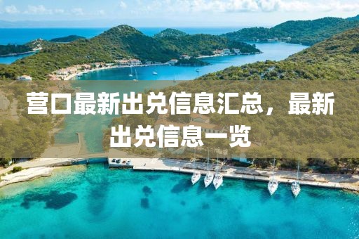 營(yíng)口最新出兌信息匯總，最新出兌信息一覽