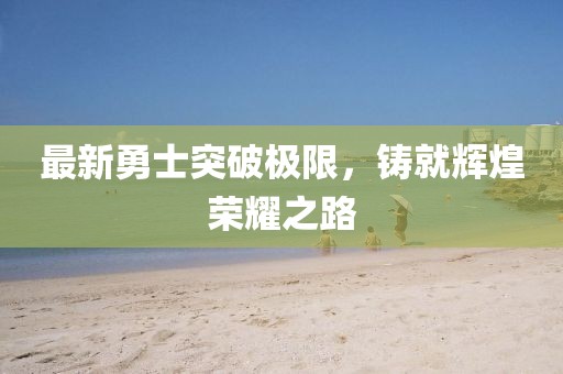 最新勇士突破極限，鑄就輝煌榮耀之路