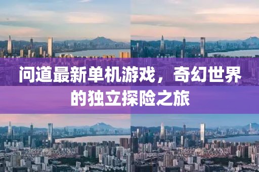問道最新單機(jī)游戲，奇幻世界的獨(dú)立探險(xiǎn)之旅