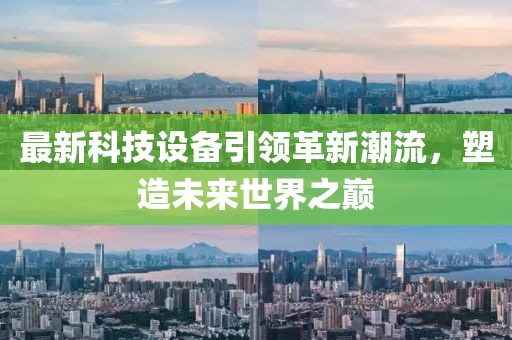 最新科技設(shè)備引領(lǐng)革新潮流，塑造未來世界之巔
