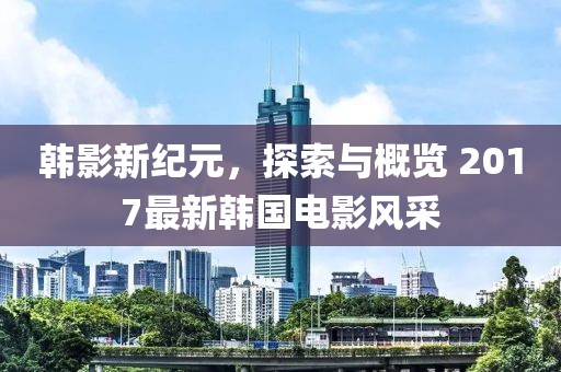 韓影新紀元，探索與概覽 2017最新韓國電影風采