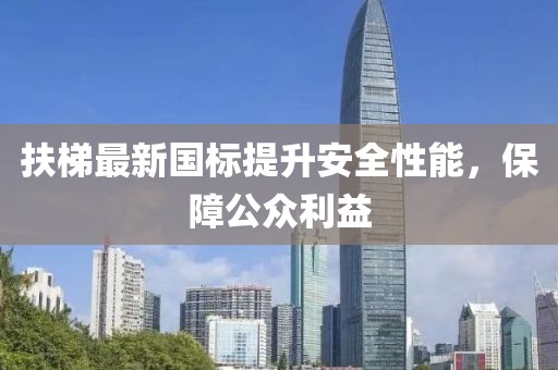 扶梯最新國標(biāo)提升安全性能，保障公眾利益