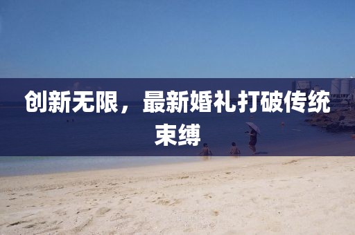 創(chuàng)新無限，最新婚禮打破傳統(tǒng)束縛