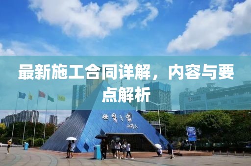 最新施工合同詳解，內(nèi)容與要點(diǎn)解析