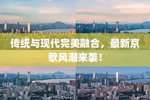 傳統(tǒng)與現(xiàn)代完美融合，最新京歌風(fēng)潮來襲！