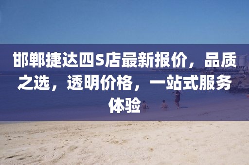 邯鄲捷達四S店最新報價，品質(zhì)之選，透明價格，一站式服務(wù)體驗