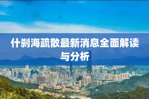 什剎海疏散最新消息全面解讀與分析