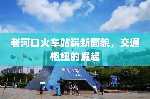 老河口火車(chē)站嶄新面貌，交通樞紐的崛起